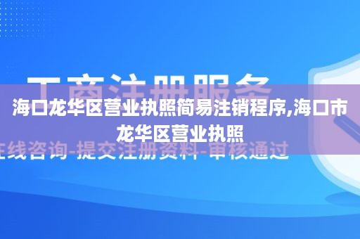 海口龙华区营业执照简易注销程序,海口市龙华区营业执照