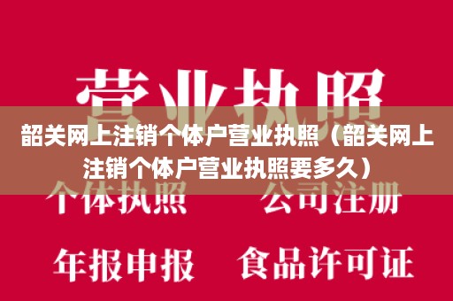 韶关网上注销个体户营业执照（韶关网上注销个体户营业执照要多久）