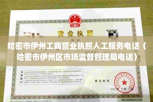 哈密市伊州工商营业执照人工服务电话（哈密市伊州区市场监督管理局电话）