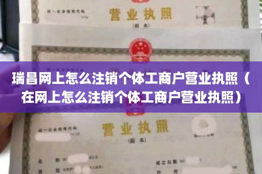 瑞昌网上怎么注销个体工商户营业执照（在网上怎么注销个体工商户营业执照）