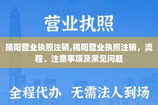 揭阳营业执照注销,揭阳营业执照注销，流程、注意事项及常见问题