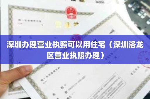 深圳办理营业执照可以用住宅（深圳洛龙区营业执照办理）