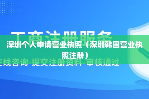 深圳个人申请营业执照（深圳韩国营业执照注册）