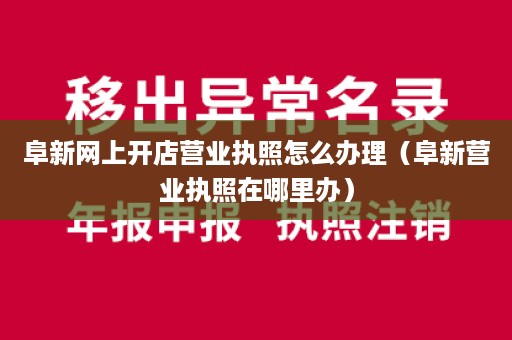 阜新网上开店营业执照怎么办理（阜新营业执照在哪里办）