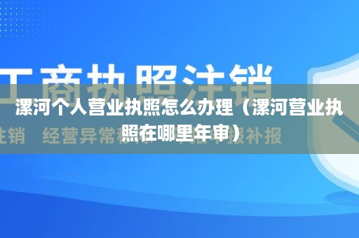 漯河个人营业执照怎么办理（漯河营业执照在哪里年审）