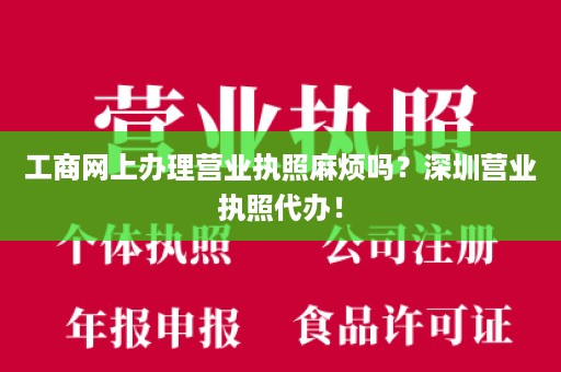 工商网上办理营业执照麻烦吗？深圳营业执照代办！