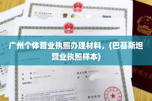 广州个体营业执照办理材料，(巴基斯坦营业执照样本)