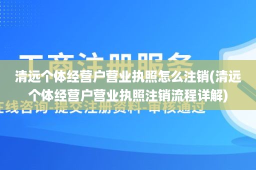 清远个体经营户营业执照怎么注销(清远个体经营户营业执照注销流程详解)