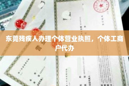 东莞残疾人办理个体营业执照，个体工商户代办