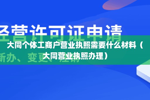 大同个体工商户营业执照需要什么材料（大同营业执照办理）