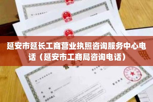 延安市延长工商营业执照咨询服务中心电话（延安市工商局咨询电话）