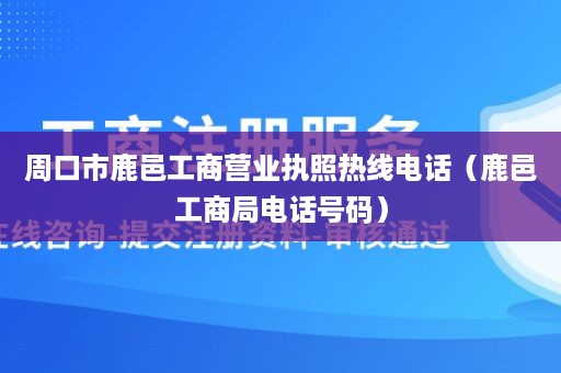 周口市鹿邑工商营业执照热线电话（鹿邑工商局电话号码）