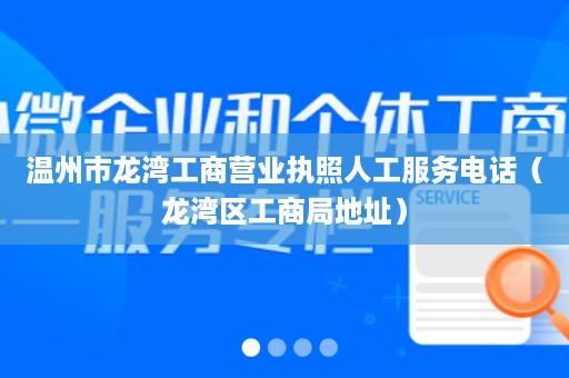 温州市龙湾工商营业执照人工服务电话（龙湾区工商局地址）