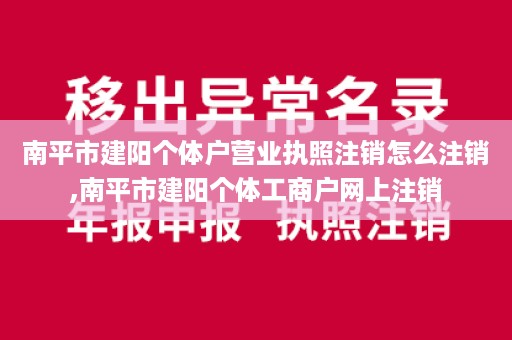 南平市建阳个体户营业执照注销怎么注销,南平市建阳个体工商户网上注销