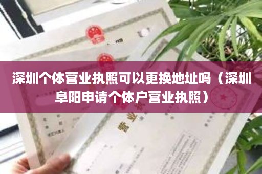 深圳个体营业执照可以更换地址吗（深圳阜阳申请个体户营业执照）