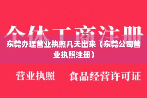 东莞办理营业执照几天出来（东莞公司营业执照注册）