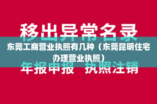 东莞工商营业执照有几种（东莞昆明住宅办理营业执照）