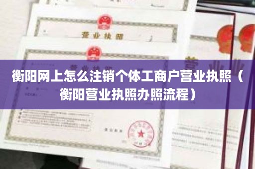 衡阳网上怎么注销个体工商户营业执照（衡阳营业执照办照流程）