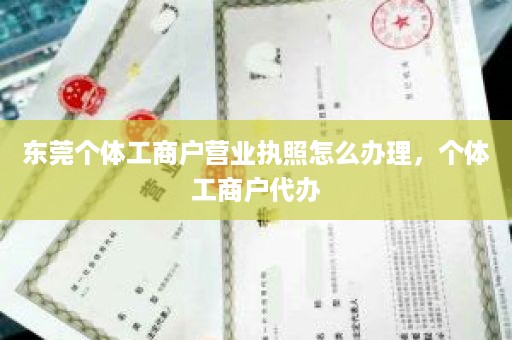 东莞个体工商户营业执照怎么办理，个体工商户代办