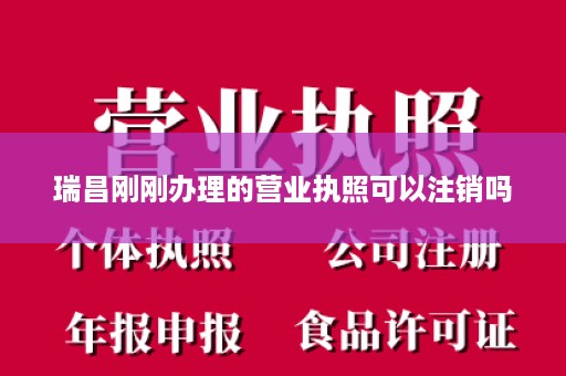 瑞昌刚刚办理的营业执照可以注销吗