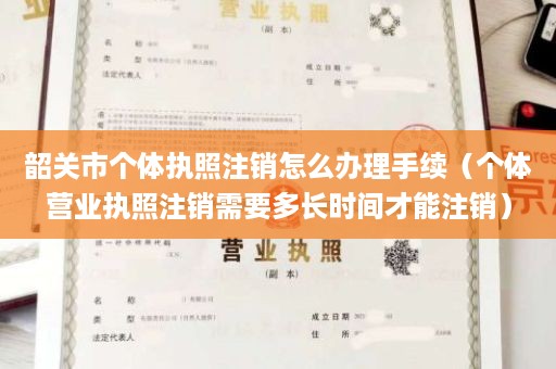 韶关市个体执照注销怎么办理手续（个体营业执照注销需要多长时间才能注销）