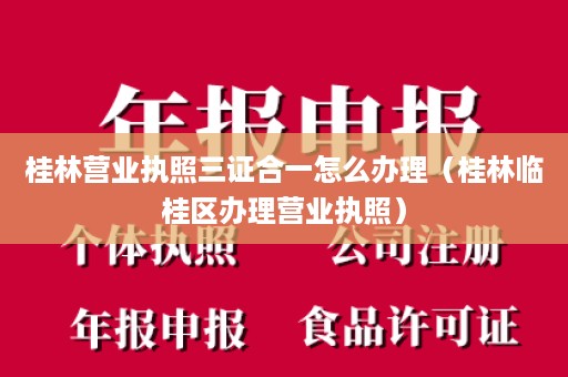 桂林营业执照三证合一怎么办理（桂林临桂区办理营业执照）