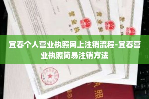 宜春个人营业执照网上注销流程-宜春营业执照简易注销方法