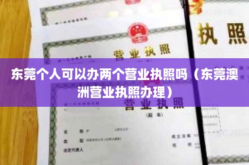 东莞个人可以办两个营业执照吗（东莞澳洲营业执照办理）