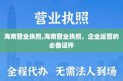 海南营业执照,海南营业执照，企业运营的必备证件