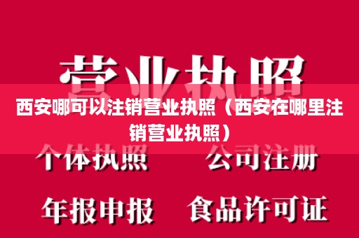 西安哪可以注销营业执照（西安在哪里注销营业执照）