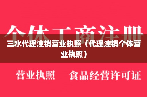 三水代理注销营业执照（代理注销个体营业执照）