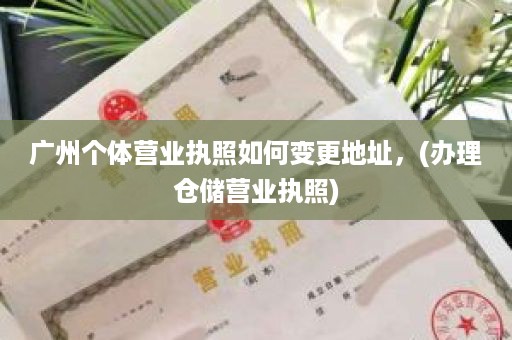 广州个体营业执照如何变更地址，(办理仓储营业执照)