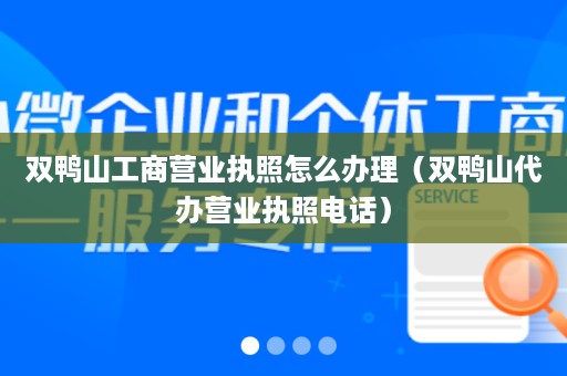 双鸭山工商营业执照怎么办理（双鸭山代办营业执照电话）