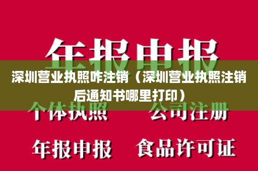 深圳营业执照咋注销（深圳营业执照注销后通知书哪里打印）