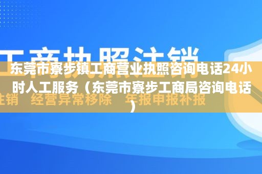 东莞市寮步镇工商营业执照咨询电话24小时人工服务（东莞市寮步工商局咨询电话）