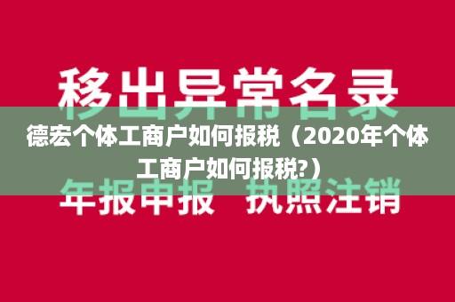 德宏个体工商户如何报税（2020年个体工商户如何报税?）