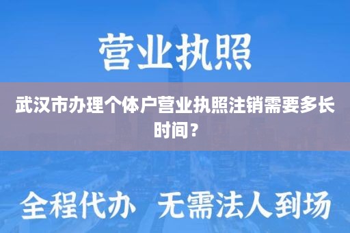 武汉市办理个体户营业执照注销需要多长时间？