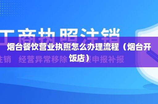 烟台餐饮营业执照怎么办理流程（烟台开饭店）