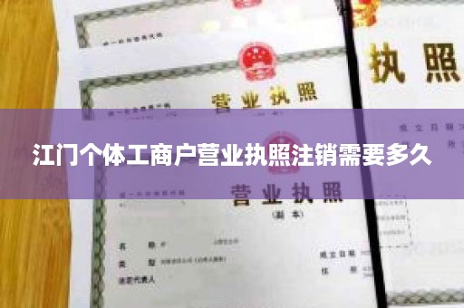 江门个体工商户营业执照注销需要多久