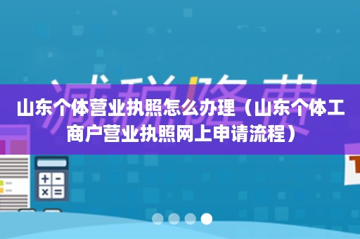 山东个体营业执照怎么办理（山东个体工商户营业执照网上申请流程）