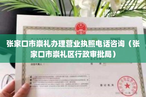 张家口市崇礼办理营业执照电话咨询（张家口市崇礼区行政审批局）