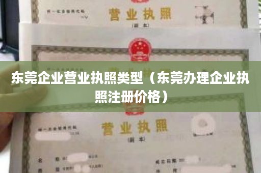 东莞企业营业执照类型（东莞办理企业执照注册价格）