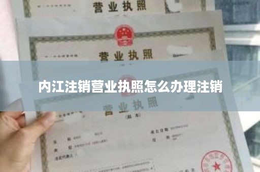 内江注销营业执照怎么办理注销