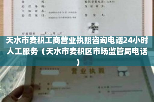 天水市麦积工商营业执照咨询电话24小时人工服务（天水市麦积区市场监管局电话）