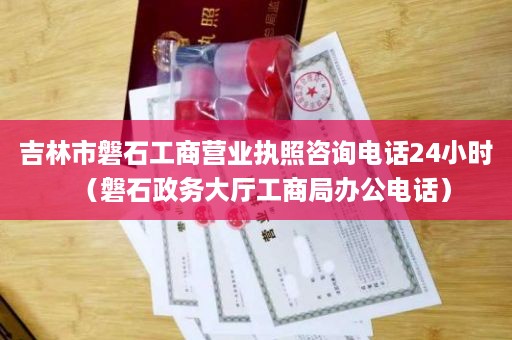 吉林市磐石工商营业执照咨询电话24小时（磐石政务大厅工商局办公电话）