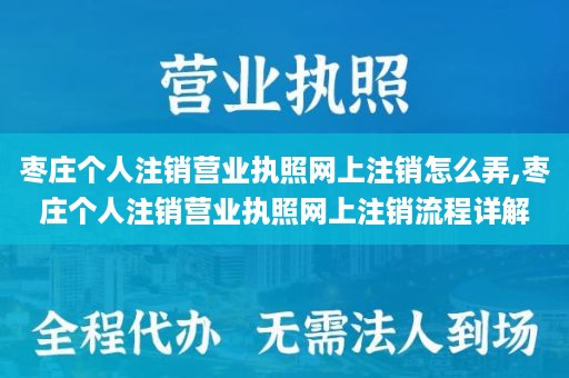 枣庄个人注销营业执照网上注销怎么弄,枣庄个人注销营业执照网上注销流程详解