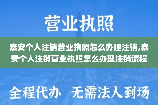 泰安个人注销营业执照怎么办理注销,泰安个人注销营业执照怎么办理注销流程