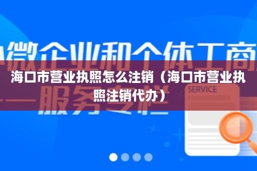 海口市营业执照怎么注销（海口市营业执照注销代办）