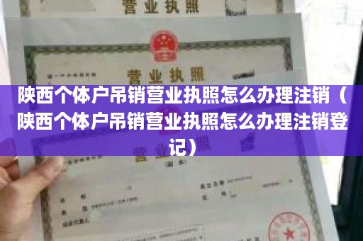 陕西个体户吊销营业执照怎么办理注销（陕西个体户吊销营业执照怎么办理注销登记）