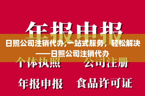 日照公司注销代办,一站式服务，轻松解决——日照公司注销代办